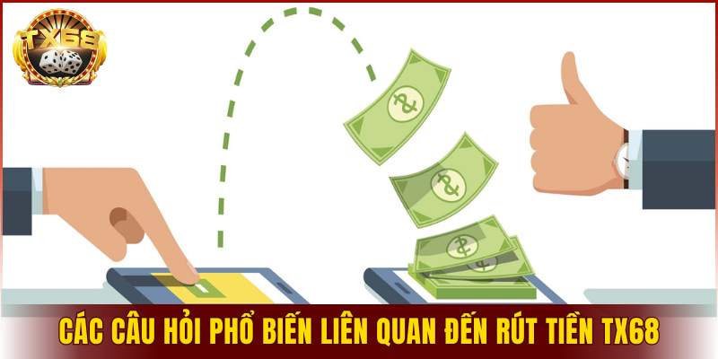 Các câu hỏi phổ biến liên quan đến rút tiền TX68