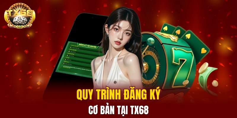 Quy trình đăng ký TX68 cực cơ bản