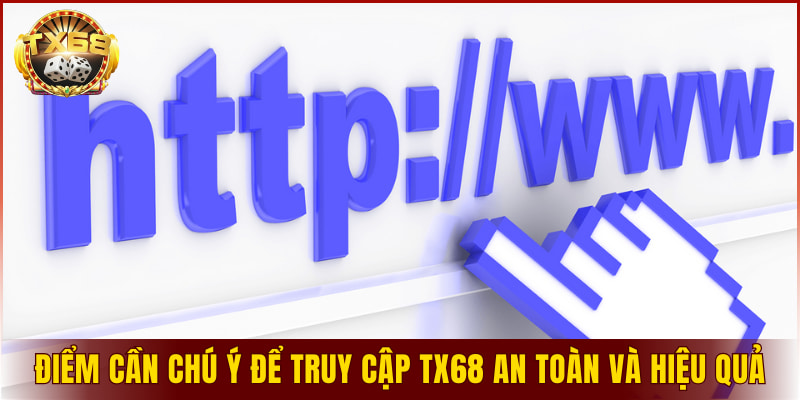 Điểm cần chú ý để truy cập TX68 an toàn và hiệu quả